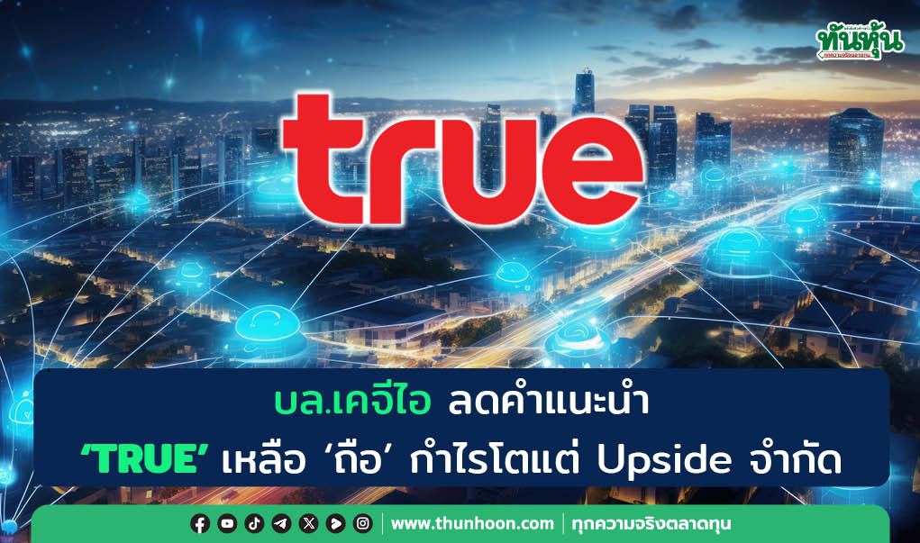 บล.เคจีไอ ลดคำแนะนำ "TRUE"  เหลือ "ถือ" กำไรโตแต่ Upside จำกัด